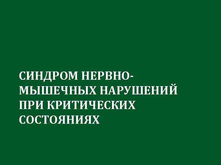 СИНДРОМ НЕРВНОМЫШЕЧНЫХ НАРУШЕНИЙ ПРИ КРИТИЧЕСКИХ СОСТОЯНИЯХ 