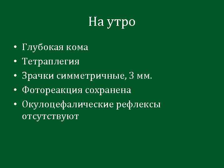 На утро • • • Глубокая кома Тетраплегия Зрачки симметричные, 3 мм. Фотореакция сохранена