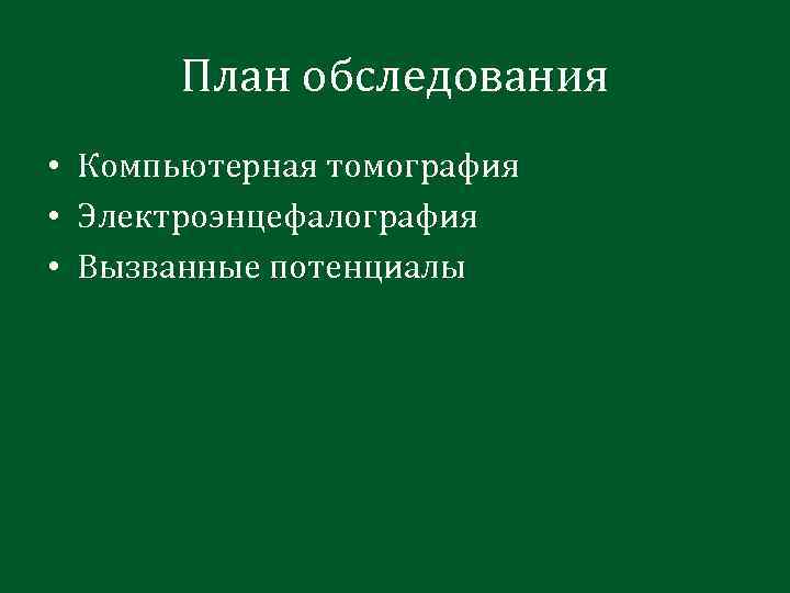 План обследования • Компьютерная томография • Электроэнцефалография • Вызванные потенциалы 