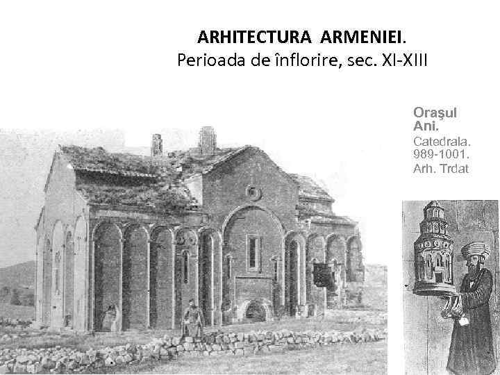 ARHITECTURA ARMENIEI. Perioada de înflorire, sec. XI-XIII Oraşul Ani. Catedrala. 989 -1001. Arh. Trdat