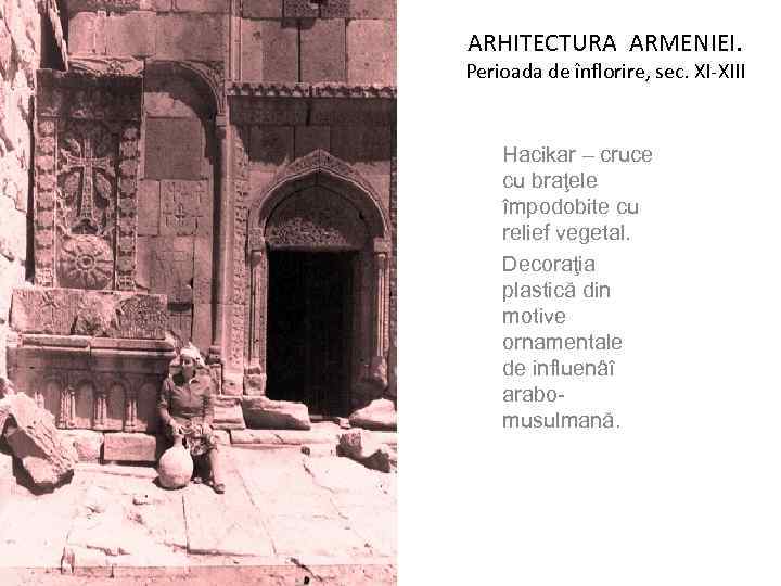 ARHITECTURA ARMENIEI. Perioada de înflorire, sec. XI-XIII Hacikar – cruce cu braţele împodobite cu