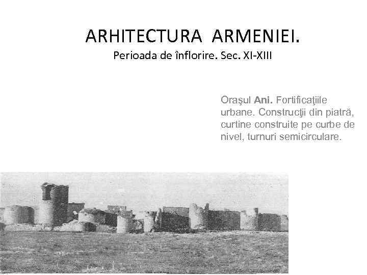 ARHITECTURA ARMENIEI. Perioada de înflorire. Sec. XI-XIII Oraşul Ani. Fortificaţiile urbane. Construcţii din piatră,