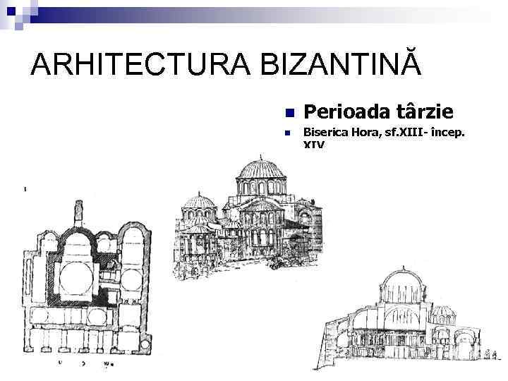 ARHITECTURA BIZANTINĂ n n Perioada târzie Biserica Hora, sf. XIII- încep. XIV 