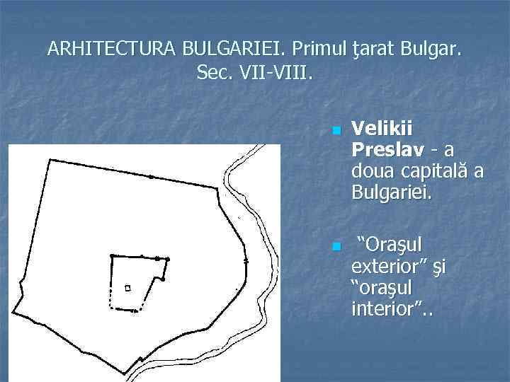 ARHITECTURA BULGARIEI. Primul ţarat Bulgar. Sec. VII-VIII. n n Velikii Preslav - a doua