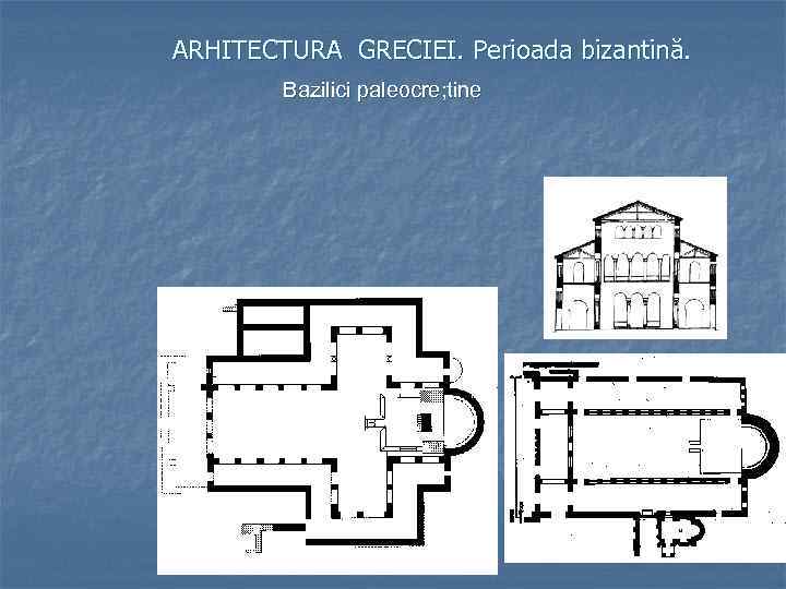 ARHITECTURA GRECIEI. Perioada bizantină. Bazilici paleocre; tine 