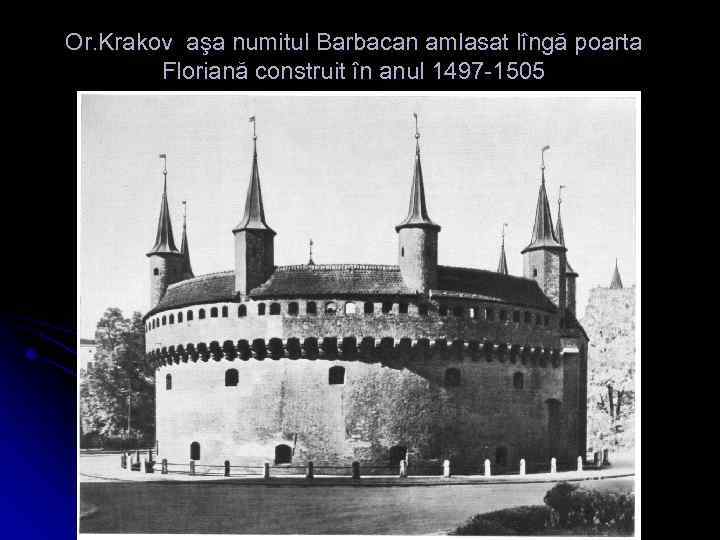 Or. Krakov aşa numitul Barbacan amlasat lîngă poarta Floriană construit în anul 1497 -1505