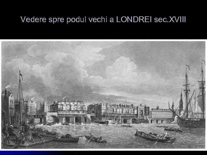 Vedere spre podul vechi a LONDREI sec. XVIII 