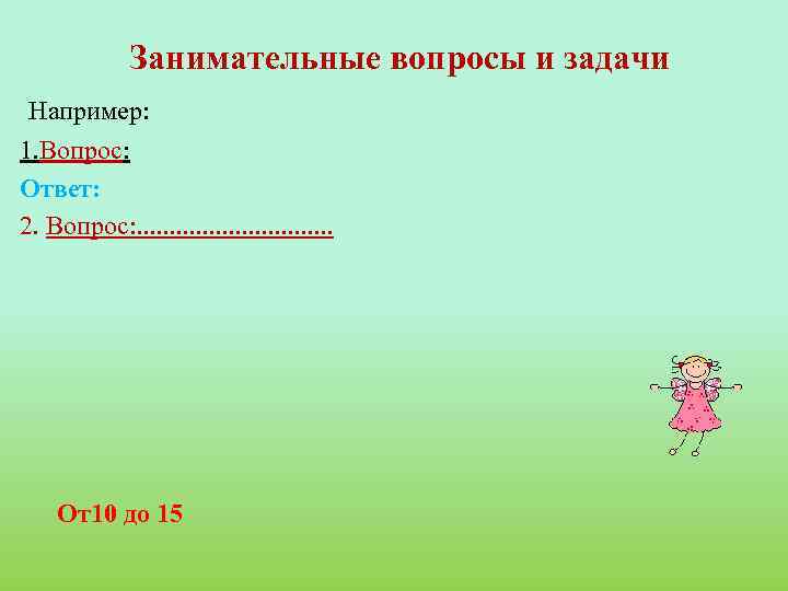 Занимательные вопросы и задачи Например: 1. Вопрос: Ответ: 2. Вопрос: . . . .