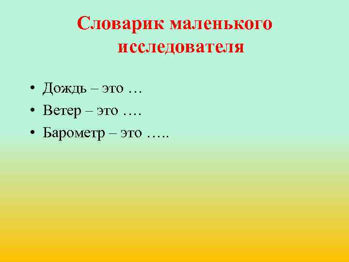 Словарик маленького исследователя • Дождь – это … • Ветер – это …. •