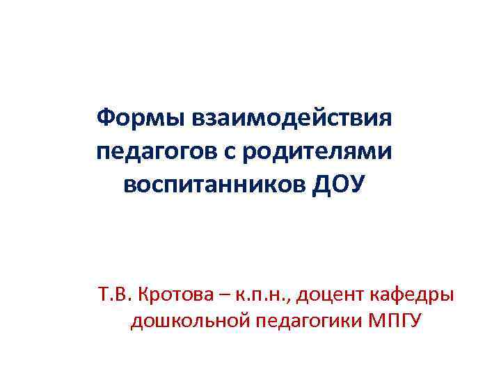 Формы взаимодействия педагогов с родителями воспитанников ДОУ Т. В. Кротова – к. п. н.