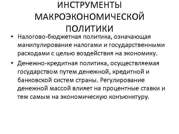 ИНСТРУМЕНТЫ МАКРОЭКОНОМИЧЕСКОЙ ПОЛИТИКИ • Налогово-бюджетная политика, означающая манипулирование налогами и государственными расходами с целью