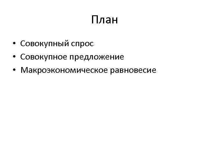 План • Совокупный спрос • Совокупное предложение • Макроэкономическое равновесие 