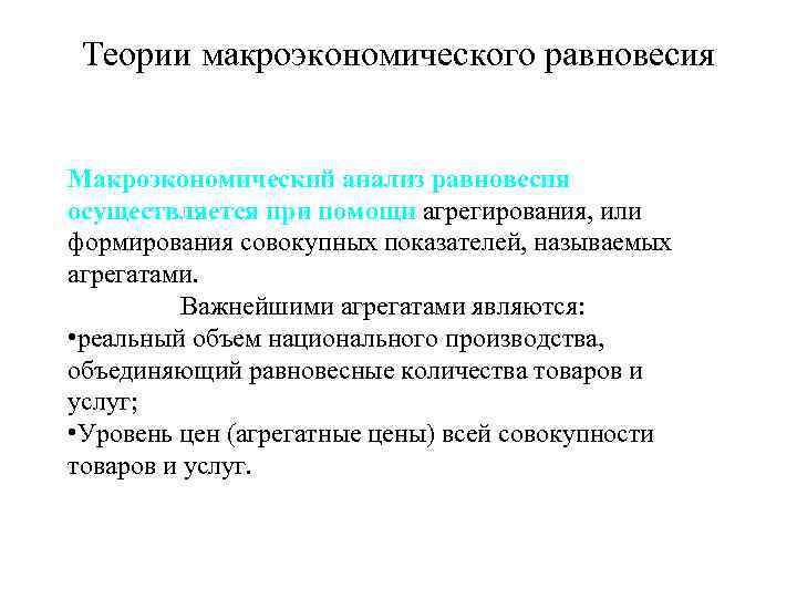 Теории макроэкономического равновесия Макроэкономический анализ равновесия осуществляется при помощи агрегирования, или формирования совокупных показателей,