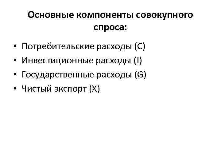 Основные компоненты совокупного спроса: • • Потребительские расходы (C) Инвестиционные расходы (I) Государственные расходы