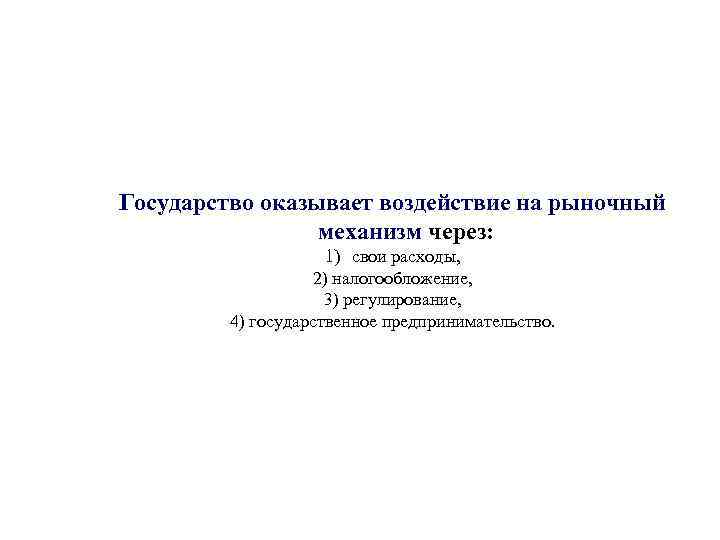 Государство оказывает воздействие на рыночный механизм через: 1) свои расходы, 2) налогообложение, 3) регулирование,