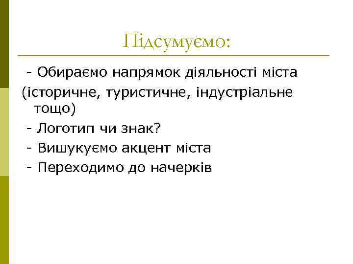 Підсумуємо: - Обираємо напрямок діяльності міста (історичне, туристичне, індустріальне тощо) - Логотип чи знак?