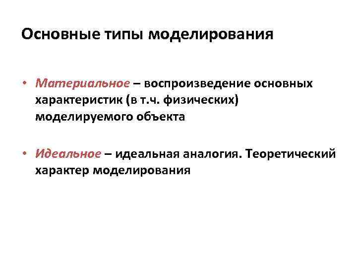 Основные типы моделирования • Материальное – воспроизведение основных характеристик (в т. ч. физических) моделируемого