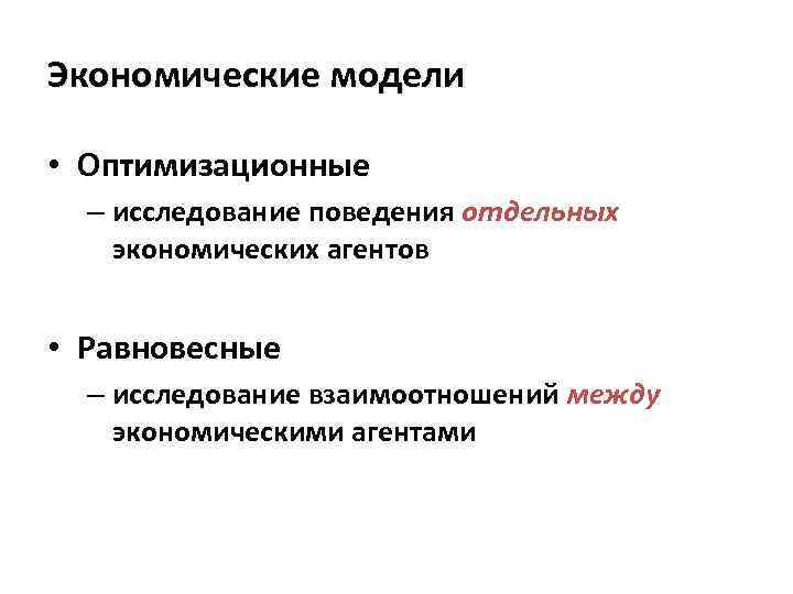 Экономические модели • Оптимизационные – исследование поведения отдельных экономических агентов • Равновесные – исследование