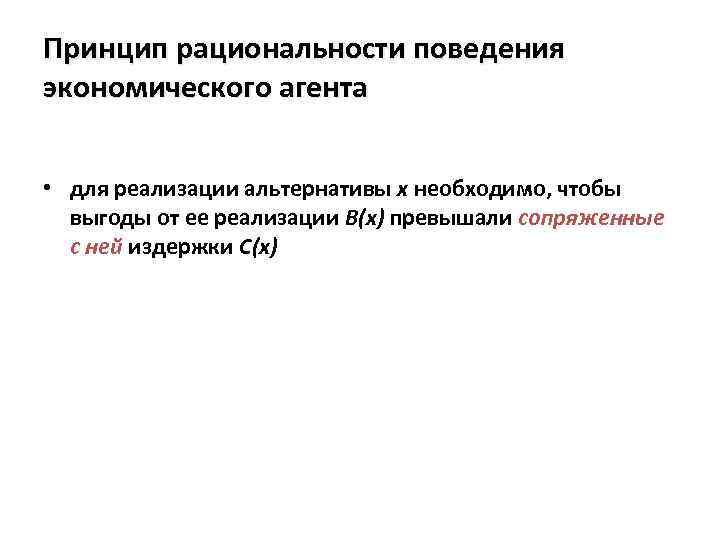 Принцип рациональности поведения экономического агента • для реализации альтернативы x необходимо, чтобы выгоды от