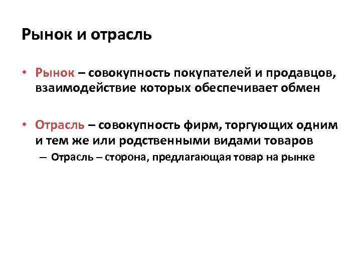 Рынок и отрасль • Рынок – совокупность покупателей и продавцов, взаимодействие которых обеспечивает обмен