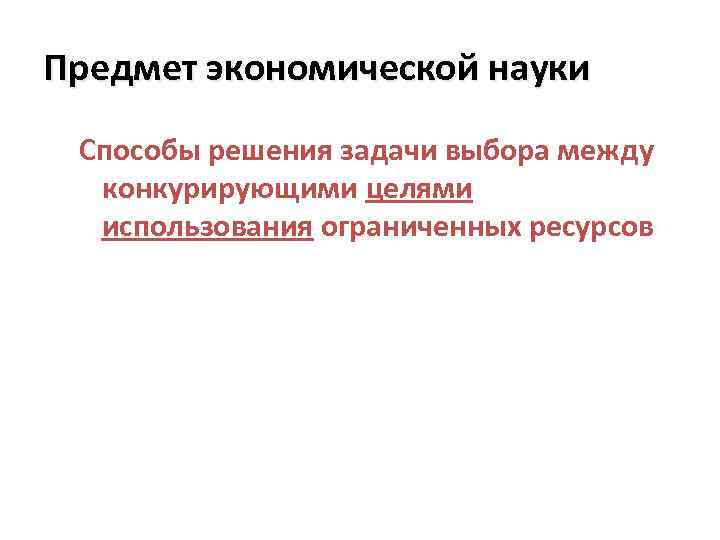 Предмет экономической науки Способы решения задачи выбора между конкурирующими целями использования ограниченных ресурсов 