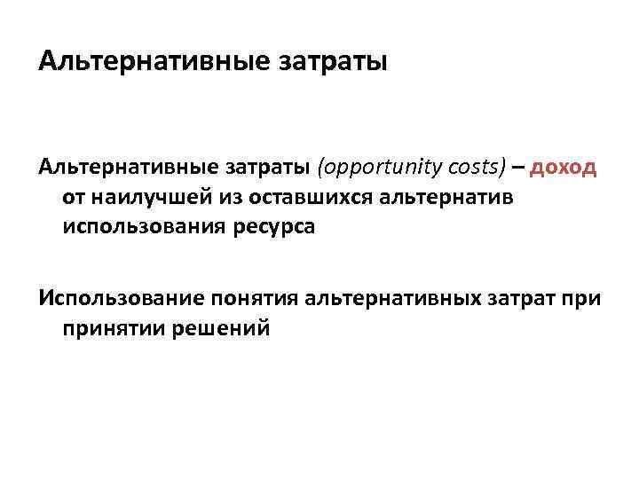 Альтернативные затраты (opportunity costs) – доход от наилучшей из оставшихся альтернатив использования ресурса Использование