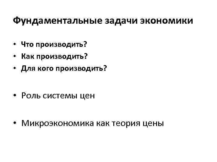 Фундаментальные задачи экономики • Что производить? • Как производить? • Для кого производить? •