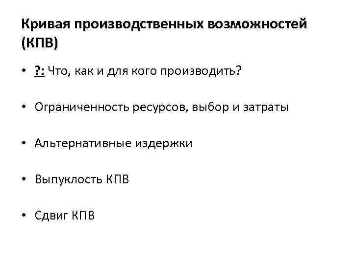 Кривая производственных возможностей (КПВ) • ? : Что, как и для кого производить? •