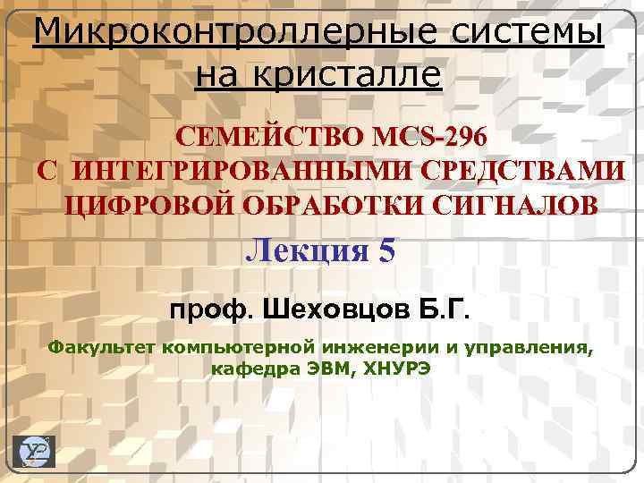 Микроконтроллерные системы на кристалле СЕМЕЙСТВО MCS-296 С ИНТЕГРИРОВАННЫМИ СРЕДСТВАМИ ЦИФРОВОЙ ОБРАБОТКИ СИГНАЛОВ Лекция 5