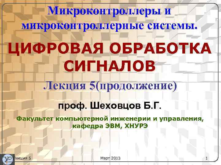 Микроконтроллеры и микроконтроллерные системы. ЦИФРОВАЯ ОБРАБОТКА СИГНАЛОВ Лекция 5(продолжение) проф. Шеховцов Б. Г. Факультет