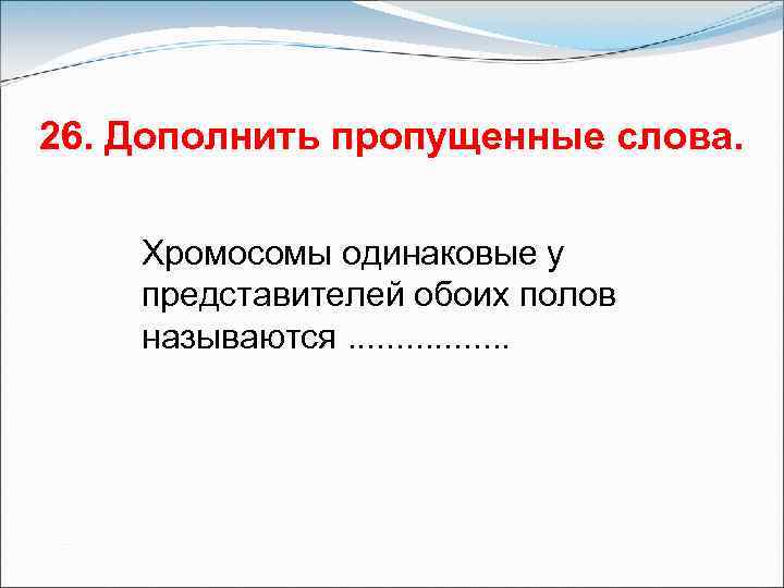 26. Дополнить пропущенные слова. Хромосомы одинаковые у представителей обоих полов называются. . . .