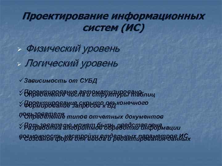 Проектирование информационных систем (ИС) Физический уровень Ø Логический уровень Ø üЗависимость от СУБД üПроектирование