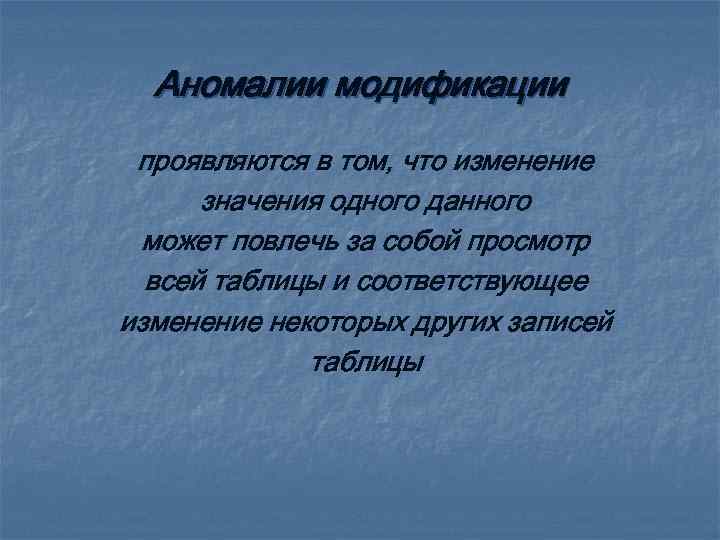 Аномалии модификации проявляются в том, что изменение значения одного данного может повлечь за собой