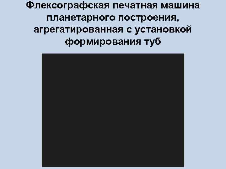 Флексографская печатная машина планетарного построения, агрегатированная с установкой формирования туб 