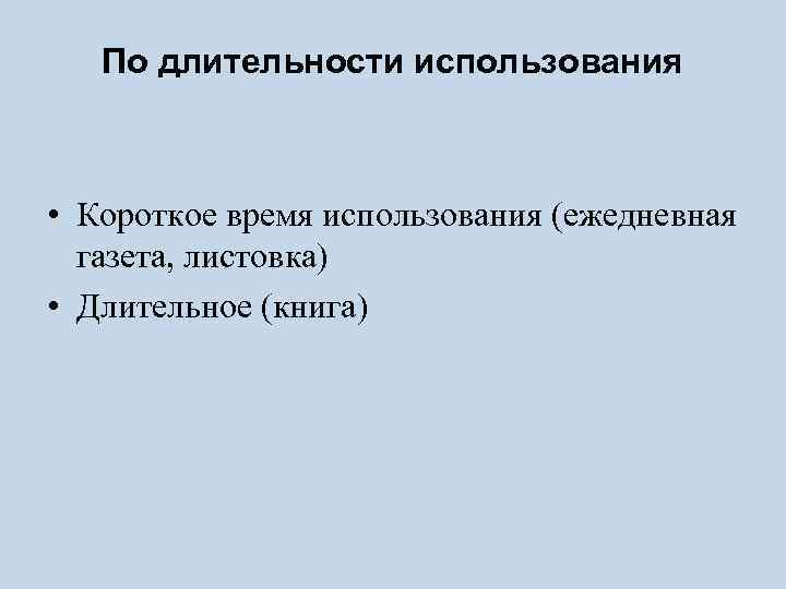 По длительности использования • Короткое время использования (ежедневная газета, листовка) • Длительное (книга) 