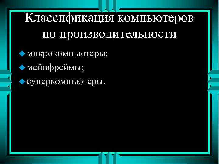 Классификация компьютеров по производительности u микрокомпьютеры; u мейнфреймы; u суперкомпьютеры. 