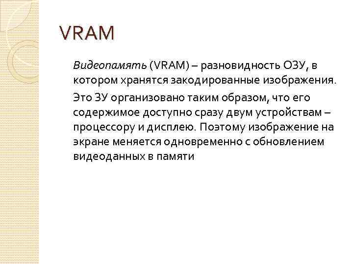 VRAM Видеопамять (VRAM) – разновидность ОЗУ, в котором хранятся закодированные изображения. Это ЗУ организовано