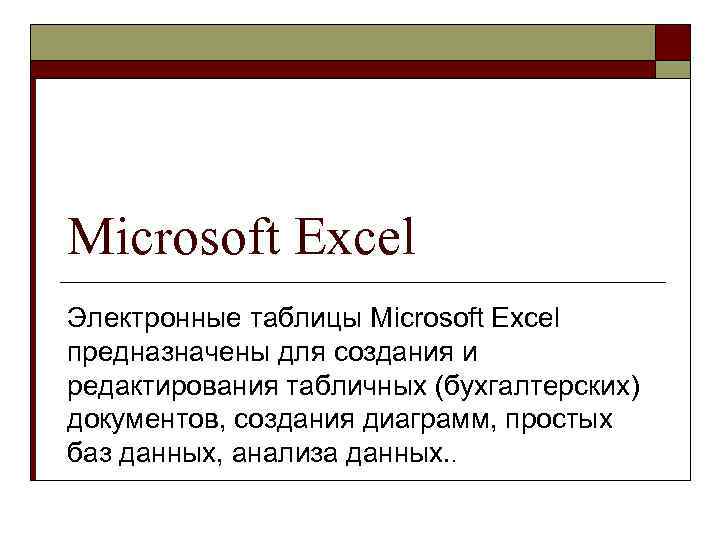 Microsoft Excel Электронные таблицы Microsoft Excel предназначены для создания и редактирования табличных (бухгалтерских) документов,