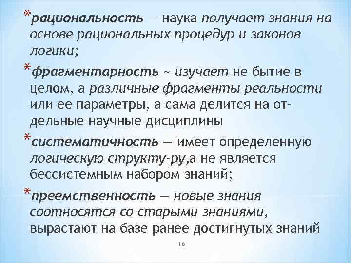 *рациональность — наука получает знания на основе рациональных процедур и законов логики; *фрагментарность ~
