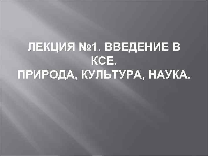 ЛЕКЦИЯ № 1. ВВЕДЕНИЕ В КСЕ. ПРИРОДА, КУЛЬТУРА, НАУКА. 