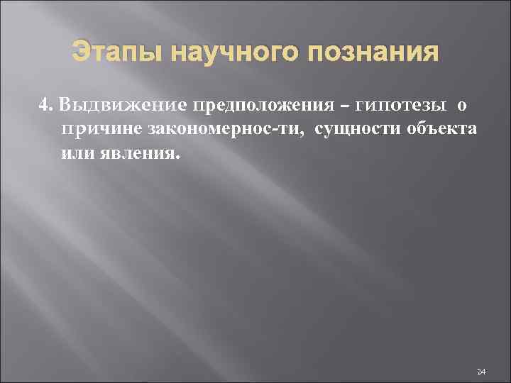 Этапы научного познания 4. Выдвижение предположения – гипотезы о причине закономернос-ти, сущности объекта или