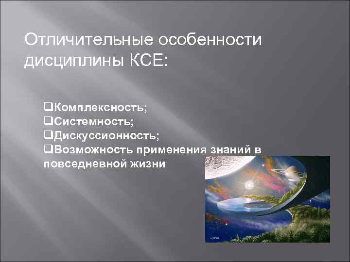 Отличительные особенности дисциплины КСЕ: q. Комплексность; q. Системность; q. Дискуссионность; q. Возможность применения знаний