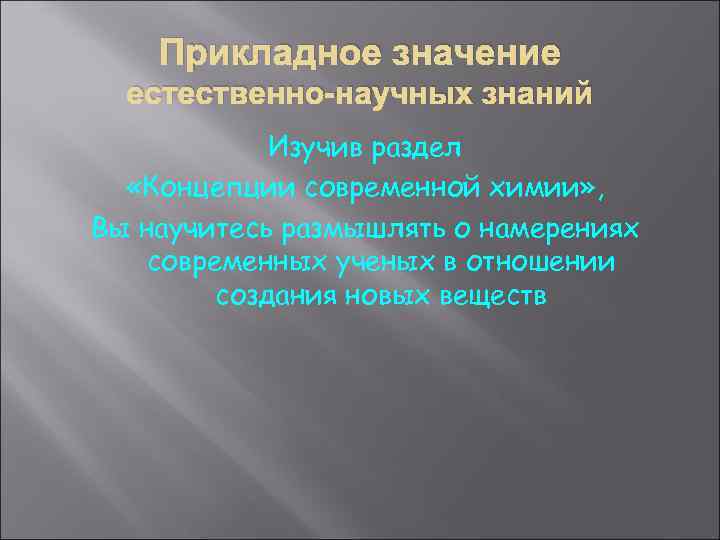 Прикладное значение естественно-научных знаний Изучив раздел «Концепции современной химии» , Вы научитесь размышлять о