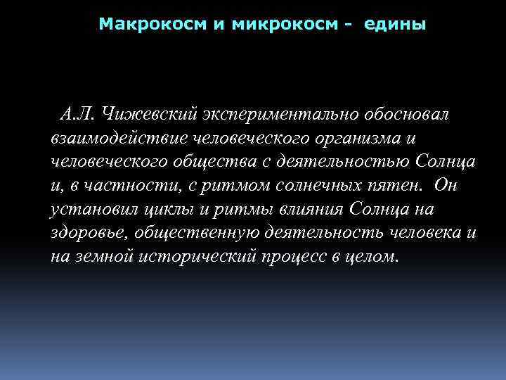 Макрокосм и микрокосм - едины А. Л. Чижевский экспериментально обосновал взаимодействие человеческого организма и