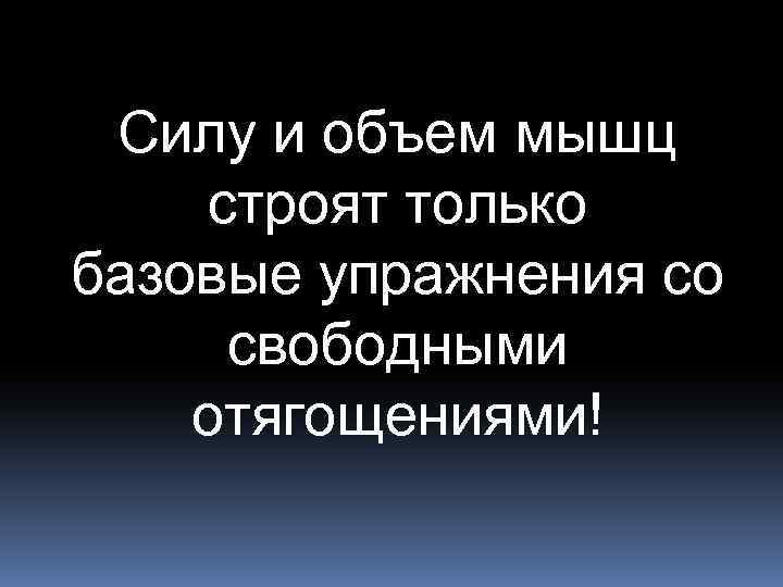 Силу и объем мышц строят только базовые упражнения со свободными отягощениями! 
