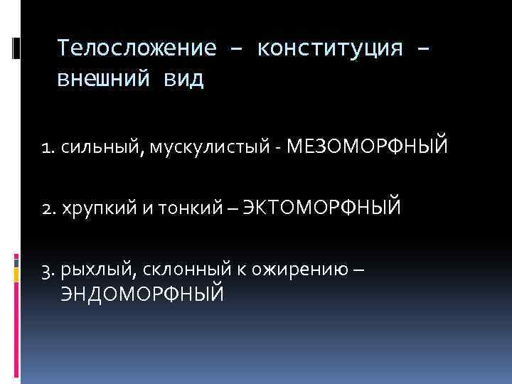 Телосложение – конституция – внешний вид 1. сильный, мускулистый - МЕЗОМОРФНЫЙ 2. хрупкий и