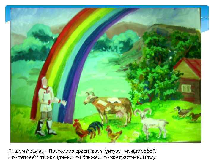 Пишем Арамази. Постоянно сравниваем фигуры между собой. Что теплее? Что холоднее? Что ближе? Что