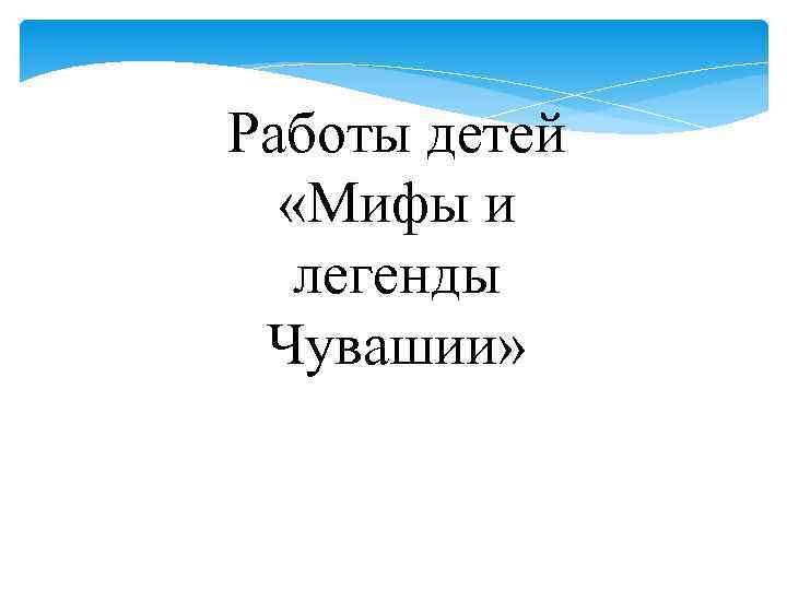 Работы детей «Мифы и легенды Чувашии» 