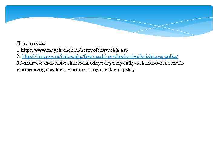 Литература: 1. http: //www. mayak. cheb. ru/heroyofchuvashia. asp 2. http: //chuvpsy. ru/index. php/fpor/nashi-predlozheniya/knizhnaya-polka/ 97