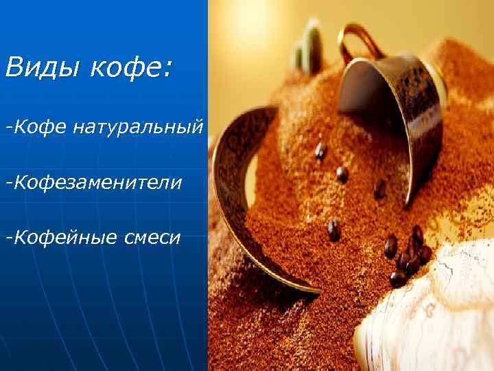 Виды кофе: -Кофе натуральный -Кофезаменители -Кофейные смеси 